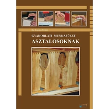 Gyakorlati munkafüzet asztalosoknak Gyakorlati munkafüzet asztalosoknak